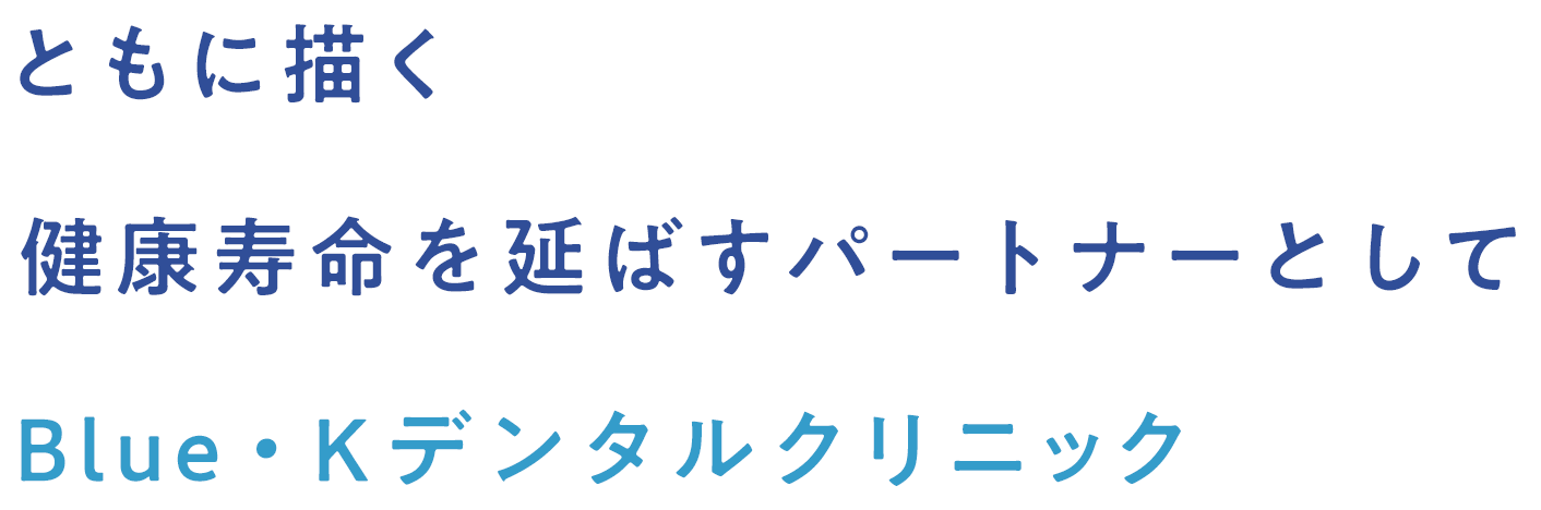 ともに描く健康寿命を延ばすパートナーとしてBlue・Kデンタルクリニック